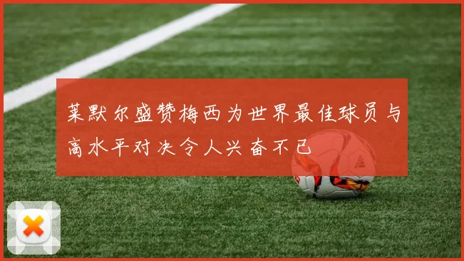 莱默尔盛赞梅西为世界最佳球员与高水平对决令人兴奋不已